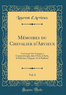 Book cover for Mémoires Du Chevalier d'Arvieux, Vol. 6