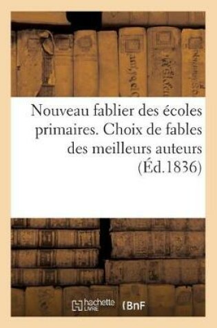 Cover of Le Nouveau Fablier Des Écoles Primaires Ou Choix de Fables Des Meilleurs Auteurs