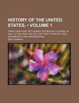 Book cover for History of the United States, (Volume 1 ); From Their First Settlement as English Colonies, in 1607, to the Year 1808 Or, the Thirty-Third of Their Sovereignty and Independence