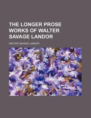 Book cover for The Longer Prose Works of Walter Savage Landor