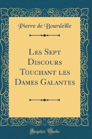 Cover of Les Sept Discours Touchant Les Dames Galantes (Classic Reprint)