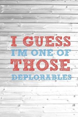 Book cover for I Guess I'm One Of Those Deplorables - Basket of Journal