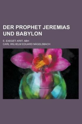 Cover of Der Prophet Jeremias Und Babylon; E. Exeget.-Krit. Abh