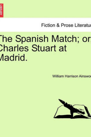 Cover of The Spanish Match; Or, Charles Stuart at Madrid. Vol. II