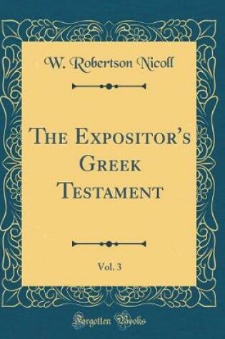 Cover of The Expositor's Greek Testament, Vol. 3 (Classic Reprint)