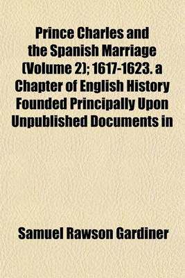 Book cover for Prince Charles and the Spanish Marriage (Volume 2); 1617-1623. a Chapter of English History Founded Principally Upon Unpublished Documents in
