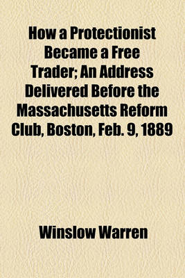 Book cover for How a Protectionist Became a Free Trader; An Address Delivered Before the Massachusetts Reform Club, Boston, Feb. 9, 1889