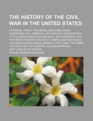 Book cover for The History of the Civil War in the United States; Its Cause, Origin, Progress and Conclusion. Containing Full, Impartial and Graphic Descriptions of the Various Military and Naval Engagements, with the Heroic Deeds Achieved by Armies and Individuals, Tou