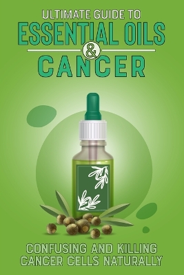 Cover of Ultimate Guide to Essential Oils and Cancer