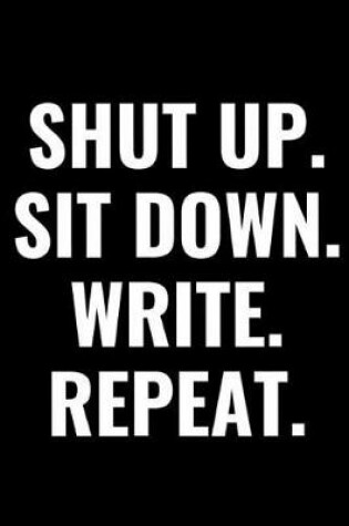 Cover of Shut Up. Sit Down. Write. Repeat.