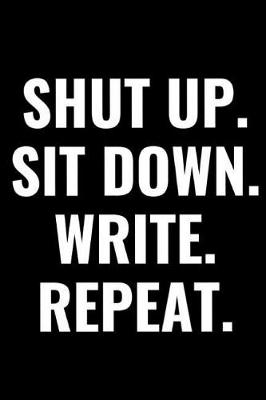 Book cover for Shut Up. Sit Down. Write. Repeat.