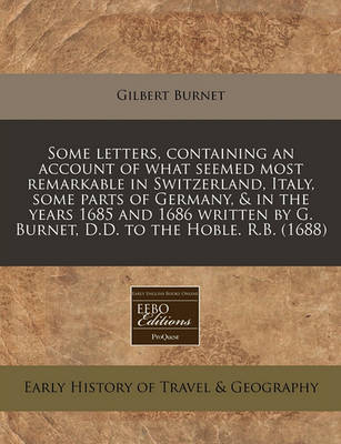 Book cover for Some Letters, Containing an Account of What Seemed Most Remarkable in Switzerland, Italy, Some Parts of Germany, & in the Years 1685 and 1686 Written by G. Burnet, D.D. to the Hoble. R.B. (1688)