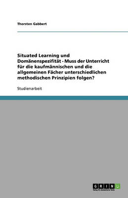 Book cover for Situated Learning und Domänenspezifität - Muss der Unterricht für die kaufmännischen und die allgemeinen Fächer unterschiedlichen methodischen Prinzipien folgen?