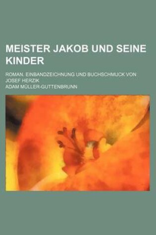 Cover of Meister Jakob Und Seine Kinder; Roman. Einbandzeichnung Und Buchschmuck Von Josef Herzik