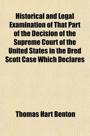 Cover of Historical and Legal Examination of That Part of the Decision of the Supreme Court of the United States in the Dred Scott Case Which Declares