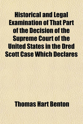 Book cover for Historical and Legal Examination of That Part of the Decision of the Supreme Court of the United States in the Dred Scott Case Which Declares