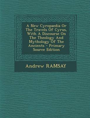 Book cover for A New Cyropaedia or the Travels of Cyrus, with a Discourse on the Theology and Mythology of the Ancients - Primary Source Edition
