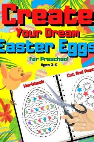 Cover of Create Your Dream Easter Egg - Cut And Paste Workbook For Preschool Ages 3-5