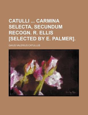 Book cover for Catulli Carmina Selecta, Secundum Recogn. R. Ellis [Selected by E. Palmer].