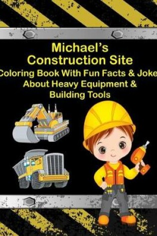 Cover of Michael's Construction Site Coloring Book With Fun Facts & Jokes About Heavy Equipment & Building Tools