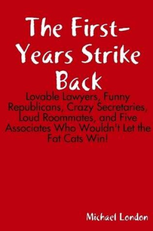 Cover of The First-Years Strike Back: Lovable Lawyers, Funny Republicans, Crazy Secretaries, Loud Roommates, and Five Associates Who Wouldn't Let the Fat Cats Win!