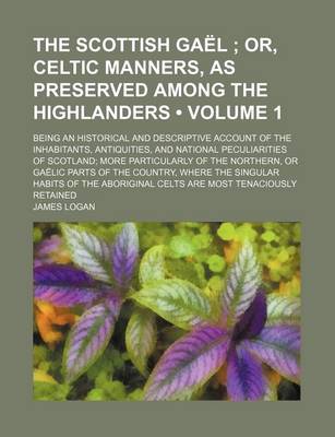 Book cover for The Scottish Gael (Volume 1); Or, Celtic Manners, as Preserved Among the Highlanders. Being an Historical and Descriptive Account of the Inhabitants, Antiquities, and National Peculiarities of Scotland More Particularly of the Northern, or Gaelic Parts of