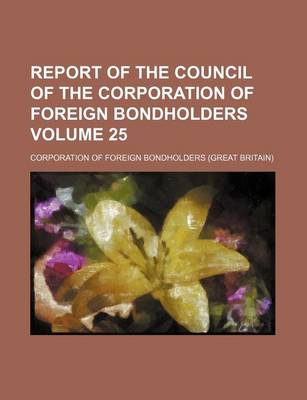 Book cover for Report of the Council of the Corporation of Foreign Bondholders Volume 25