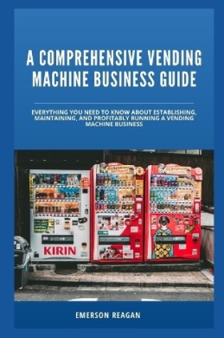 Cover of A Comprehensive Vending Machine Business Guide