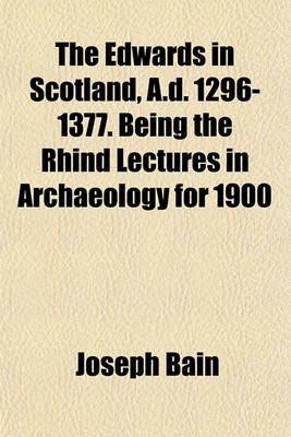 Book cover for The Edwards in Scotland, A.D. 1296-1377. Being the Rhind Lectures in Archaeology for 1900