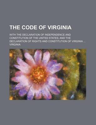 Book cover for The Code of Virginia; With the Declaration of Independence and Constitution of the United States and the Declaration of Rights and Constitution of Virginia