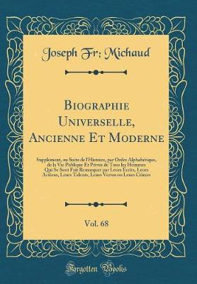 Book cover for Biographie Universelle, Ancienne Et Moderne, Vol. 68: Supplément, ou Suite de l'Histoire, par Ordre Alphabétique, de la Vie Publique Et Privée de Tous les Hommes Qui Se Sont Fait Remarquer par Leurs Écrits, Leurs Actions, Leurs Talents, Leurs Vertus ou Le