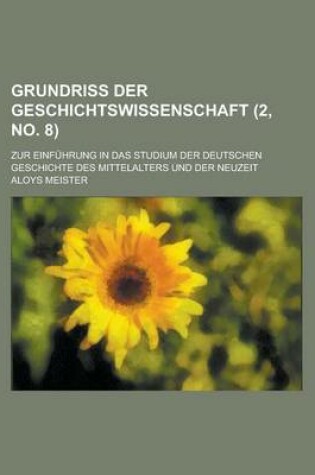 Cover of Grundriss Der Geschichtswissenschaft; Zur Einfuhrung in Das Studium Der Deutschen Geschichte Des Mittelalters Und Der Neuzeit (2, No. 8 )