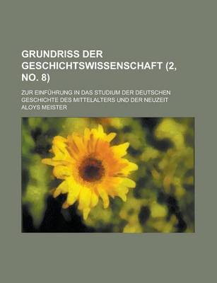 Book cover for Grundriss Der Geschichtswissenschaft; Zur Einfuhrung in Das Studium Der Deutschen Geschichte Des Mittelalters Und Der Neuzeit (2, No. 8 )