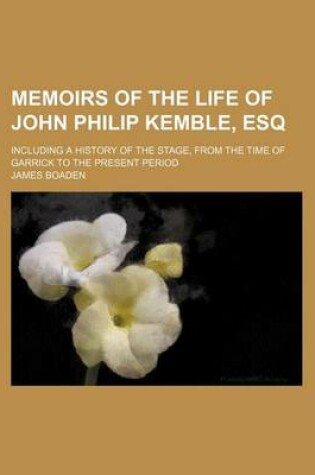 Cover of Memoirs of the Life of John Philip Kemble, Esq; Including a History of the Stage, from the Time of Garrick to the Present Period