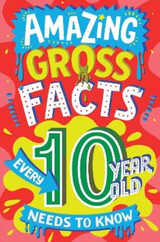 Cover of Amazing Gross Facts Every 10 Year Old Needs to Know
