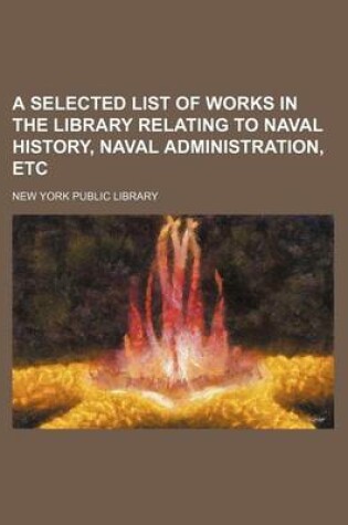 Cover of A Selected List of Works in the Library Relating to Naval History, Naval Administration, Etc