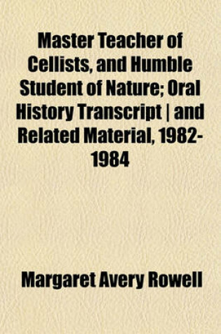 Cover of Master Teacher of Cellists, and Humble Student of Nature; Oral History Transcript and Related Material, 1982-1984