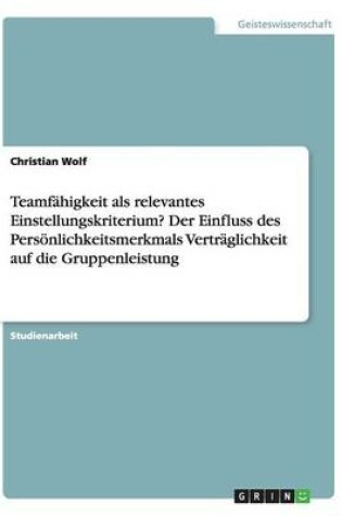 Cover of Teamfähigkeit als relevantes Einstellungskriterium? Der Einfluss des Persönlichkeitsmerkmals Verträglichkeit auf die Gruppenleistung