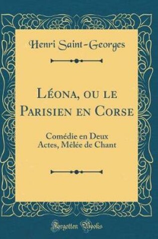 Cover of Léona, ou le Parisien en Corse: Comédie en Deux Actes, Mêlée de Chant (Classic Reprint)