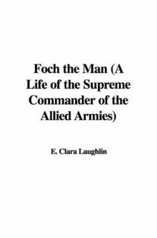 Cover of Foch the Man (a Life of the Supreme Commander of the Allied Armies)