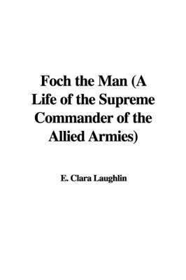Book cover for Foch the Man (a Life of the Supreme Commander of the Allied Armies)