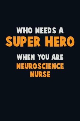 Cover of Who Need A SUPER HERO, When You Are neuroscience nurse