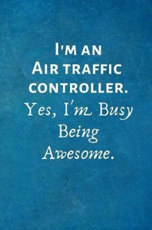 Cover of I'm an Air Traffic Controller. Yes, I'm Busy Being Awesome.