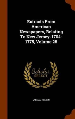 Book cover for Extracts from American Newspapers, Relating to New Jersey. 1704-1775, Volume 28