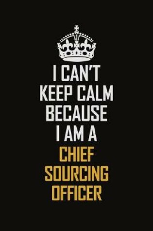 Cover of I Can't Keep Calm Because I Am A Chief Sourcing Officer