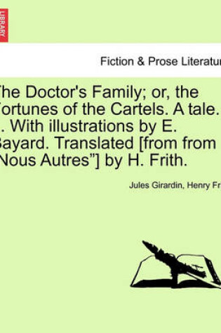 Cover of The Doctor's Family; Or, the Fortunes of the Cartels. a Tale. ... with Illustrations by E. Bayard. Translated [From from "Nous Autres"] by H. Frith.