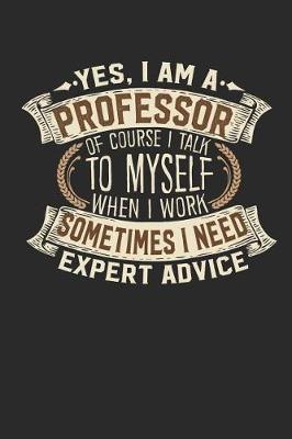 Book cover for Yes, I Am a Professor of Course I Talk to Myself When I Work Sometimes I Need Expert Advice