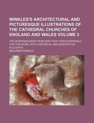 Book cover for Winkles's Architectural and Picturesque Illustrations of the Cathedral Churches of England and Wales Volume 3; The Drawings Made from Sketches Taken Expressly for This Work, with Historical and Descriptive Accounts