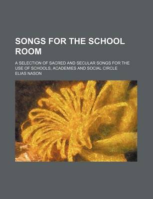 Book cover for Songs for the School Room; A Selection of Sacred and Secular Songs for the Use of Schools, Academies and Social Circle