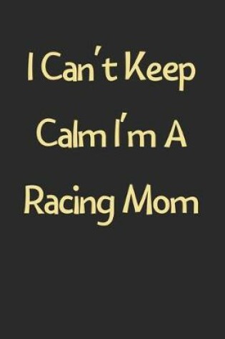 Cover of I Can't Keep Calm I'm A Racing Mom